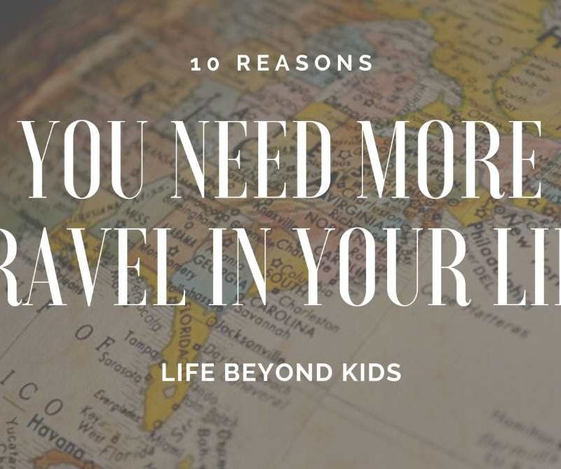 10 Reasons You Need More Travel in Your Life